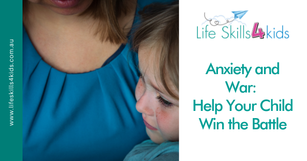 Anxiety and War: Help Your Child Win the Battle